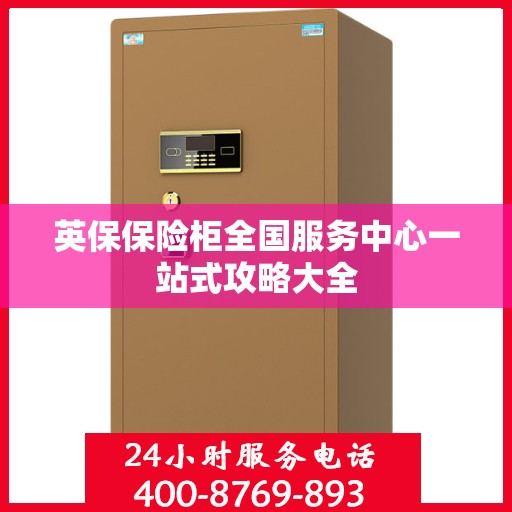 英保保险柜全国服务中心一站式攻略大全