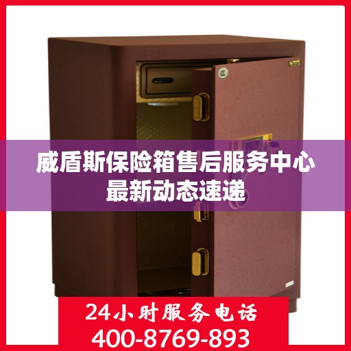威盾斯保险箱售后服务中心最新动态速递