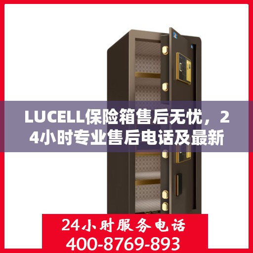 LUCELL保险箱售后无忧，24小时专业售后电话及最新服务指南