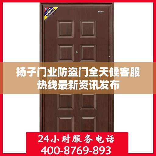 扬子门业防盗门全天候客服热线最新资讯发布