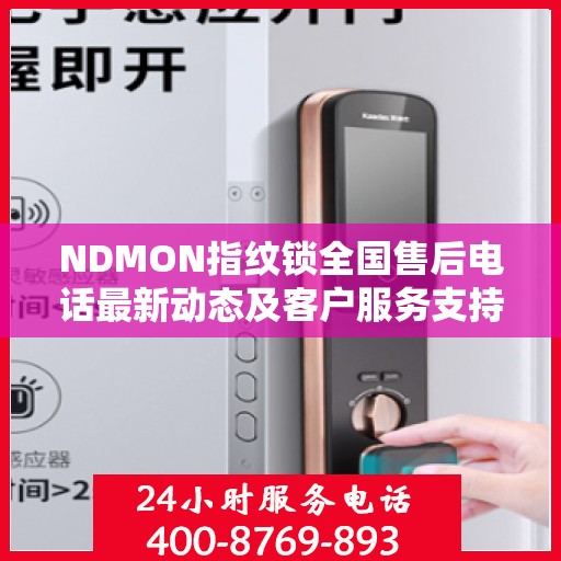 NDMON指纹锁全国售后电话最新动态及客户服务支持概览