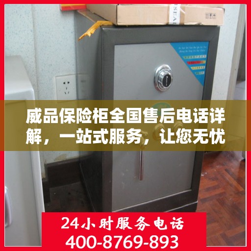 威品保险柜全国售后电话详解，一站式服务，让您无忧购物！