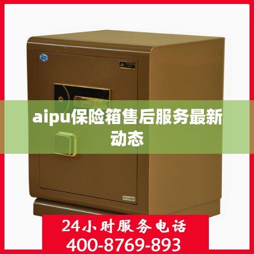 aipu保险箱售后服务最新动态