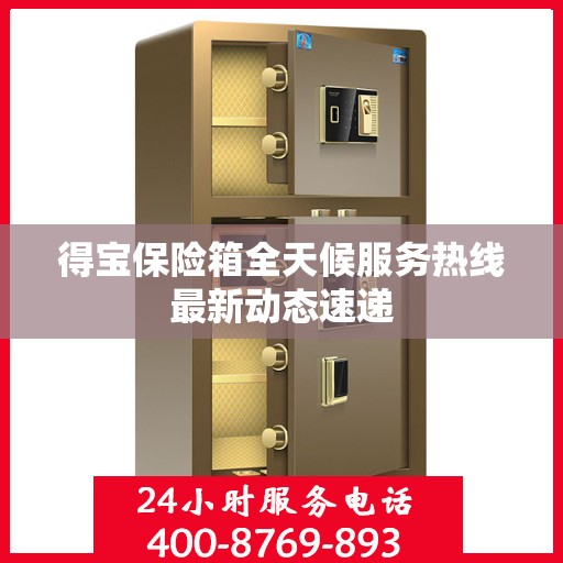 得宝保险箱全天候服务热线最新动态速递