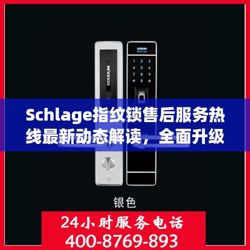 Schlage指纹锁售后服务热线最新动态解读，全面升级客户服务体验