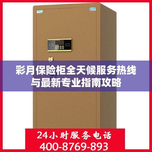 彩月保险柜全天候服务热线与最新专业指南攻略