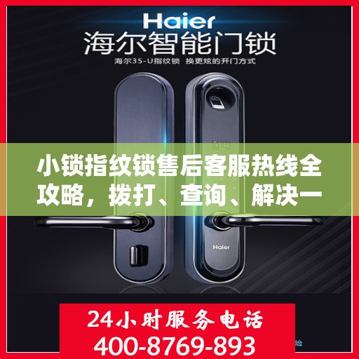 小锁指纹锁售后客服热线全攻略，拨打、查询、解决一切问题尽在掌握！