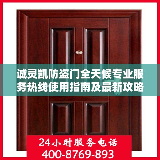 诚灵凯防盗门全天候专业服务热线使用指南及最新攻略