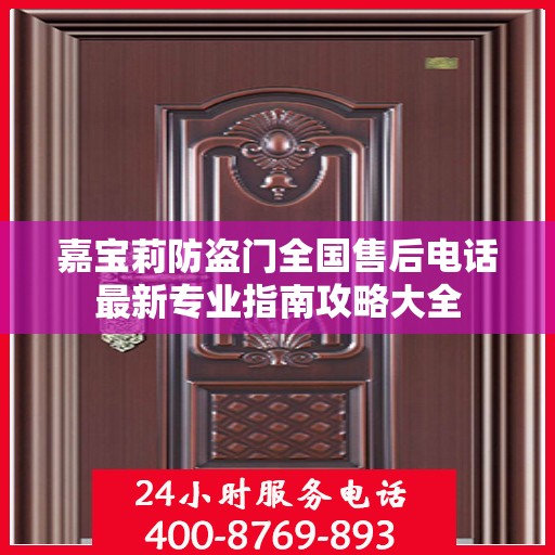嘉宝莉防盗门全国售后电话最新专业指南攻略大全