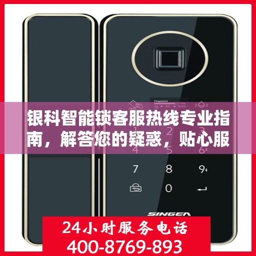 银科智能锁客服热线专业指南，解答您的疑惑，贴心服务权威指南