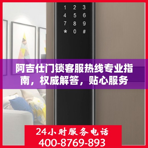 阿吉仕门锁客服热线专业指南，权威解答，贴心服务