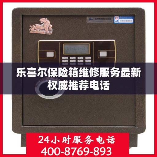 乐喜尔保险箱维修服务最新权威推荐电话