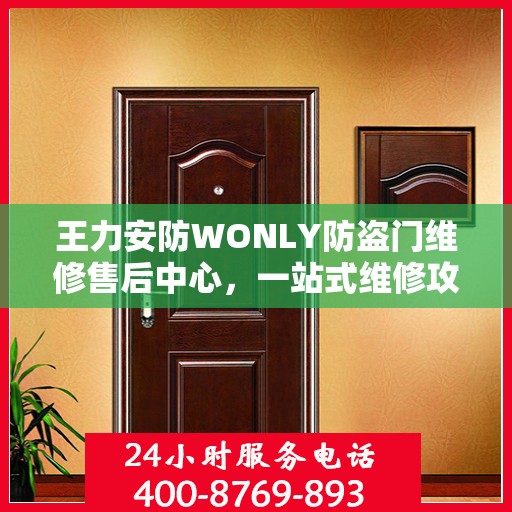王力安防WONLY防盗门维修售后中心，一站式维修攻略与全方位服务体验