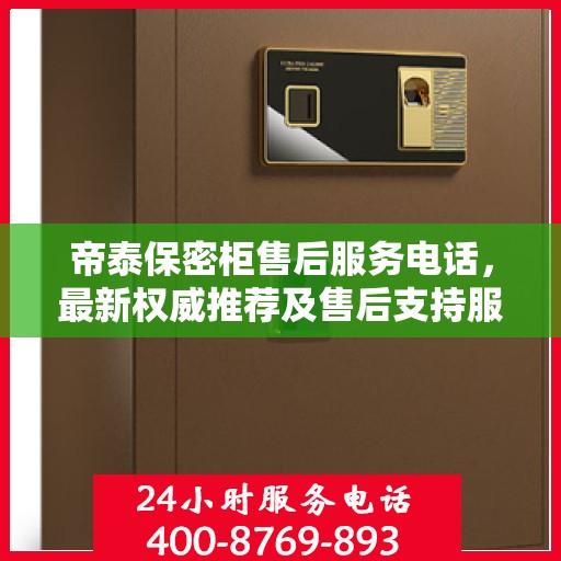 帝泰保密柜售后服务电话，最新权威推荐及售后支持服务指南