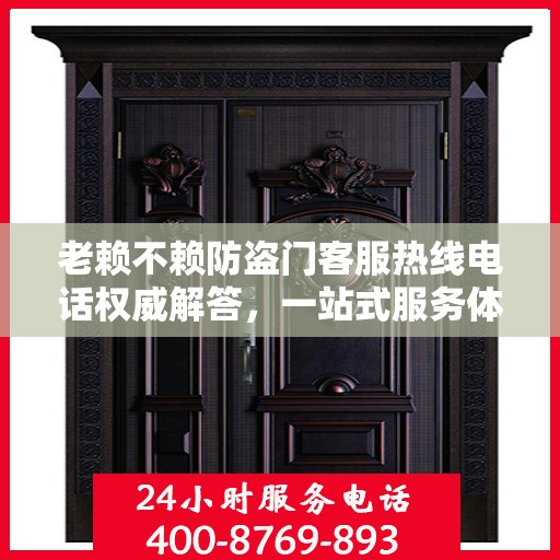 老赖不赖防盗门客服热线电话权威解答，一站式服务体验！