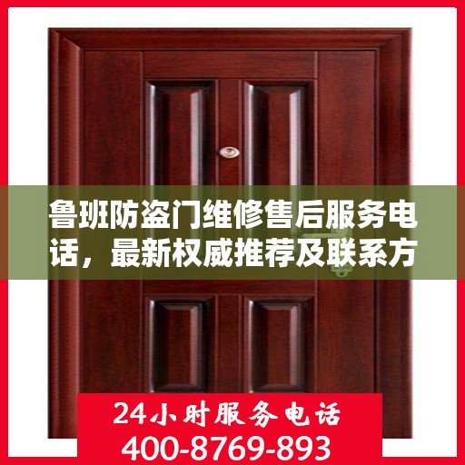 鲁班防盗门维修售后服务电话，最新权威推荐及联系方式