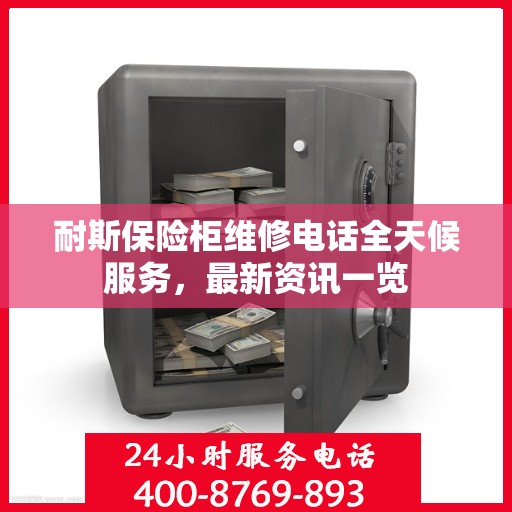 耐斯保险柜维修电话全天候服务，最新资讯一览