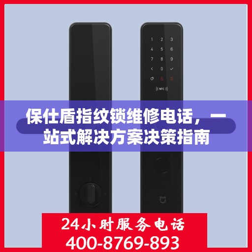 保仕盾指纹锁维修电话，一站式解决方案决策指南