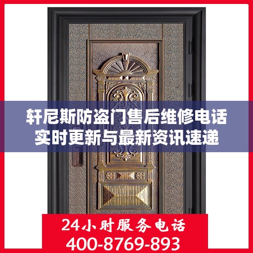 轩尼斯防盗门售后维修电话实时更新与最新资讯速递