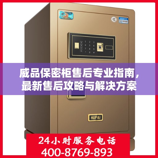 威品保密柜售后专业指南，最新售后攻略与解决方案