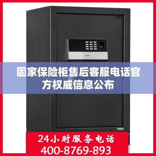 固家保险柜售后客服电话官方权威信息公布