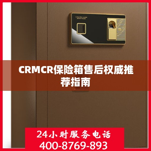 CRMCR保险箱售后权威推荐指南