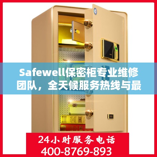 Safewell保密柜专业维修团队，全天候服务热线与最新权威推荐