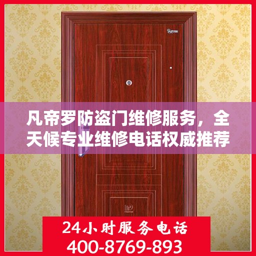 凡帝罗防盗门维修服务，全天候专业维修电话权威推荐