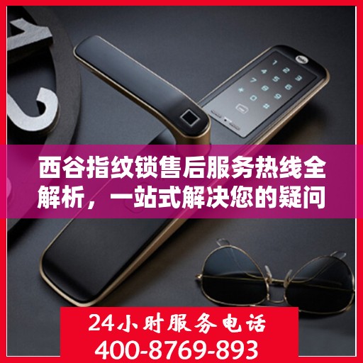 西谷指纹锁售后服务热线全解析，一站式解决您的疑问和需求