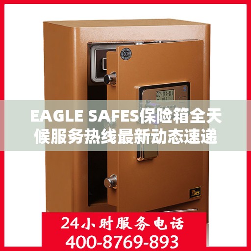EAGLE SAFES保险箱全天候服务热线最新动态速递