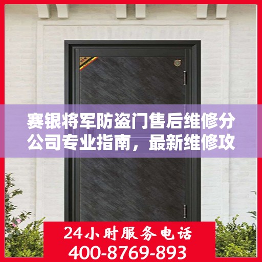 赛银将军防盗门售后维修分公司专业指南，最新维修攻略速递