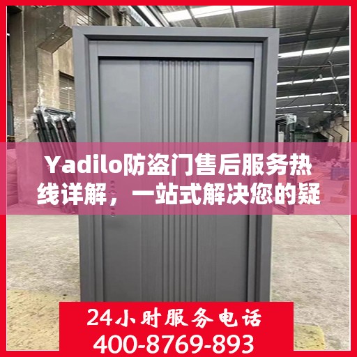 Yadilo防盗门售后服务热线详解，一站式解决您的疑问和需求