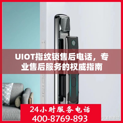 UIOT指纹锁售后电话，专业售后服务的权威指南