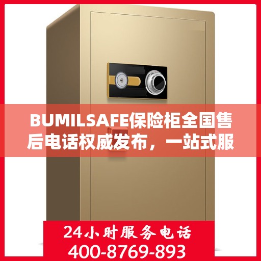 BUMILSAFE保险柜全国售后电话权威发布，一站式服务热线，保障您的安全无忧！