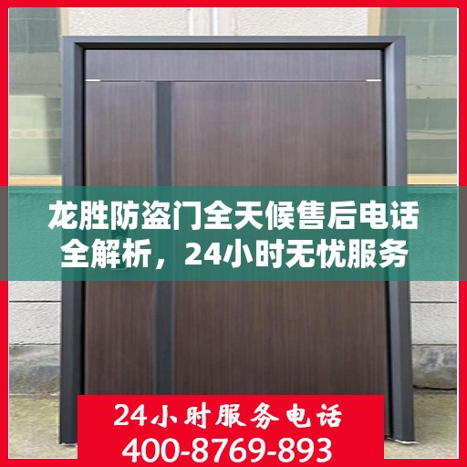 龙胜防盗门全天候售后电话全解析，24小时无忧服务一网打尽