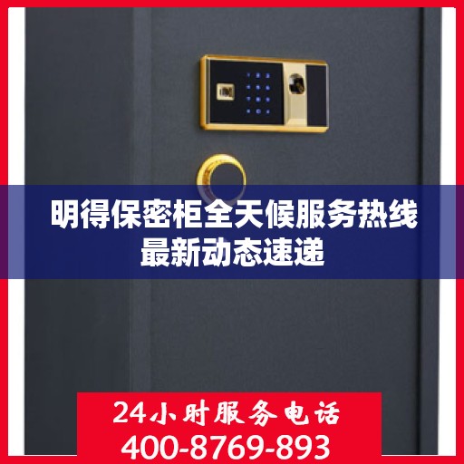 明得保密柜全天候服务热线最新动态速递