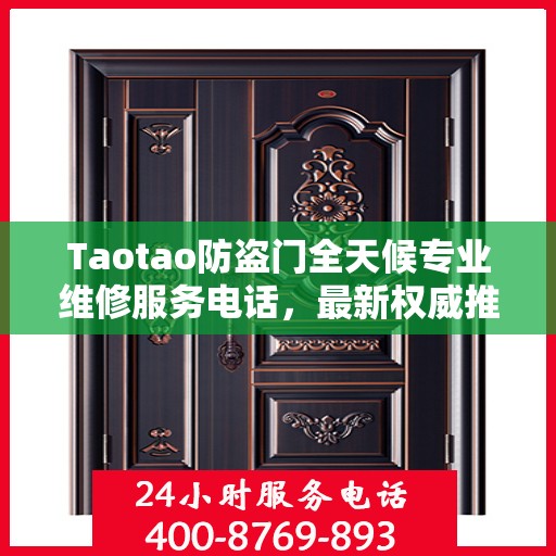 Taotao防盗门全天候专业维修服务电话，最新权威推荐热线