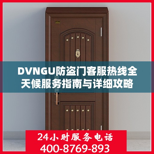 DVNGU防盗门客服热线全天候服务指南与详细攻略