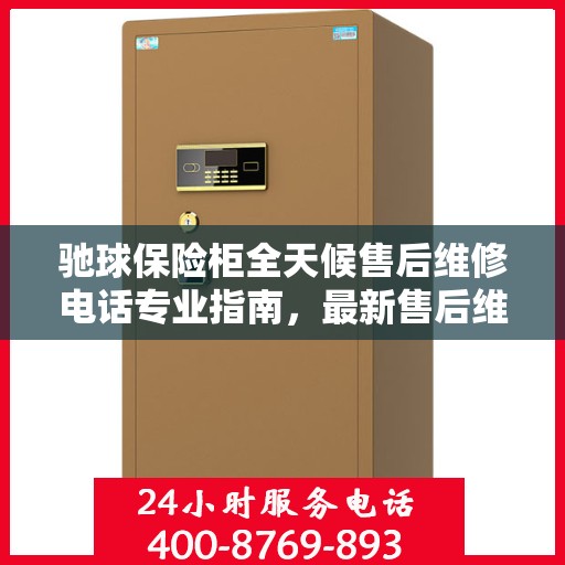 驰球保险柜全天候售后维修电话专业指南，最新售后维修攻略