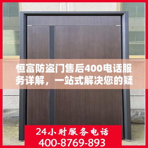 恒富防盗门售后400电话服务详解，一站式解决您的疑问和需求