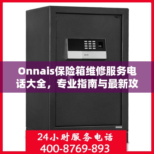 Onnais保险箱维修服务电话大全，专业指南与最新攻略