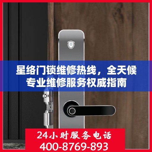 星络门锁维修热线，全天候专业维修服务权威指南
