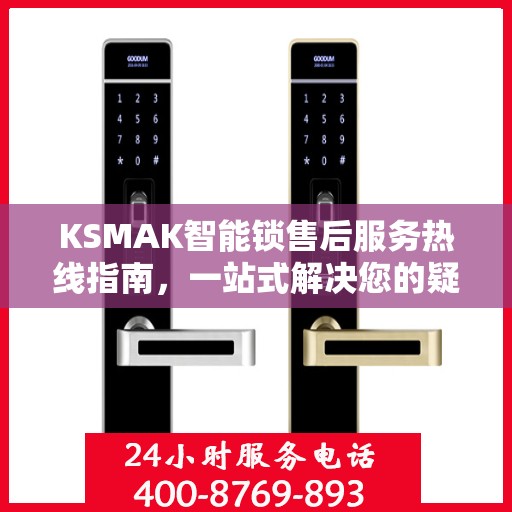 KSMAK智能锁售后服务热线指南，一站式解决您的疑问与需求