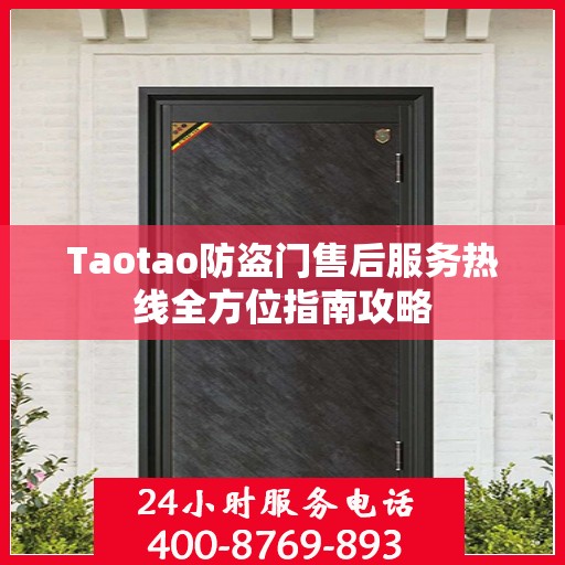 Taotao防盗门售后服务热线全方位指南攻略