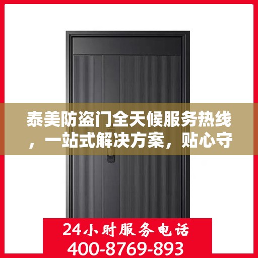 泰美防盗门全天候服务热线，一站式解决方案，贴心守护您的安全需求