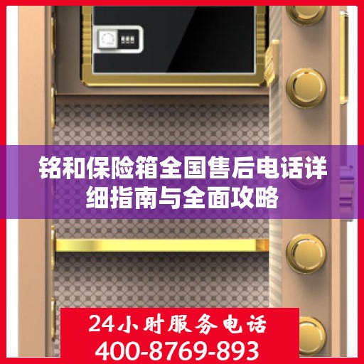 铭和保险箱全国售后电话详细指南与全面攻略