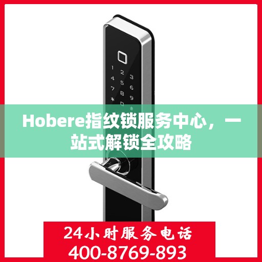 Hobere指纹锁服务中心，一站式解锁全攻略