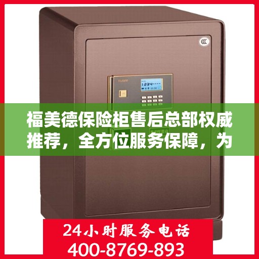 福美德保险柜售后总部权威推荐，全方位服务保障，为您的财产安全保驾护航
