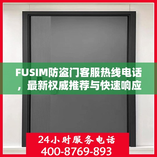 FUSIM防盗门客服热线电话，最新权威推荐与快速响应服务