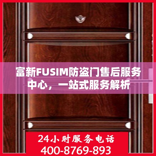 富新FUSIM防盗门售后服务中心，一站式服务解析